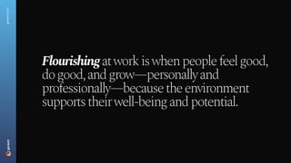 geniant.com
Flourishing at work is when people feel good,
do good, and grow—personally and
professionally—because the environment
supports their well-being and potential.
 