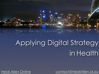 Applying Digital Strategy
                            in Health

Heidi Allen Online   contact@HeidiAllen.id.au
 