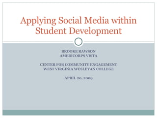 BROOKE RAWSON AMERICORPS VISTA CENTER FOR COMMUNITY ENGAGEMENT WEST VIRGINIA WESLEYAN COLLEGE APRIL 20, 2009 Applying Social Media within Student Development 