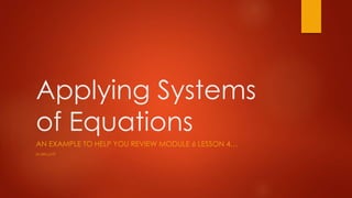 Applying Systems
of Equations
AN EXAMPLE TO HELP YOU REVIEW MODULE 6 LESSON 4…
M.WILLATT
 