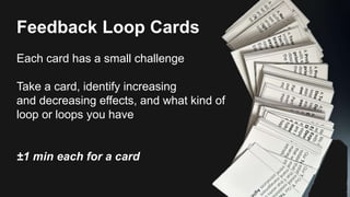 Feedback Loop Cards
Each card has a small challenge
Take a card, identify increasing
and decreasing effects, and what kind of
loop or loops you have
±1 min each for a card
 