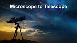Microscope to Telescope
 