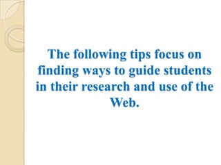 The following tips focus on finding ways to guide students in their research and use of the Web. 
