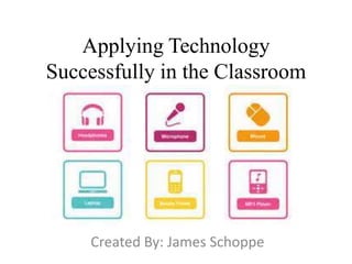 Applying Technology
Successfully in the Classroom
Created By: James Schoppe
 