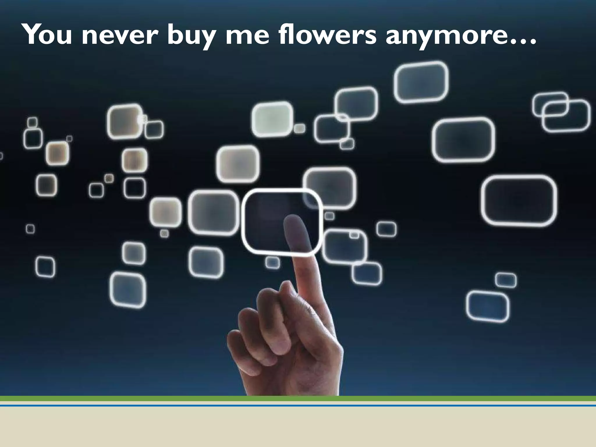 You never buy me flowers anymore… 