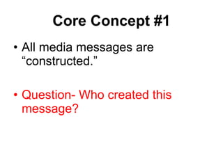 Core Concept #1 All media messages are “constructed.” Question- Who created this message? 