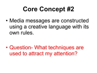 Core Concept #2 Media messages are constructed using a creative language with its own rules. Question- What techniques are used to attract my attention? 