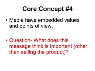 Core Concept #4 Media have embedded values and points of view. Question- What does this message think is important (other than selling the product)? 