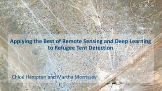 Applying the Best of Remote Sensing and Deep Learning
to Refugee Tent Detection
Chloé Hampton and Martha Morrissey
© DigitalGlobe
 