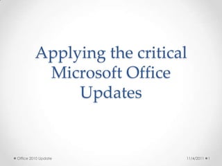 Applying the critical
          Microsoft Office
              Updates


Office 2010 Update           11/4/2011   1
 