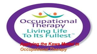 Applying the Kawa Model in
Occupational Therapy
 
