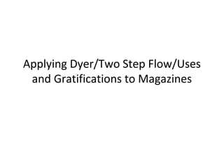 Applying Dyer/Two Step Flow/Uses
and Gratifications to Magazines
 