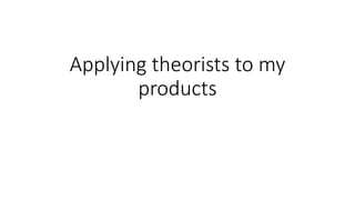 Applying theorists to my
products
 