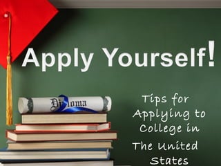 Tips for
Applying to
College in
The United
States
 