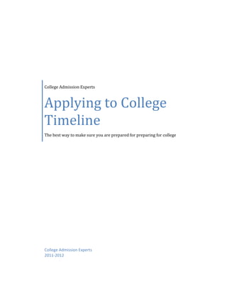 College Admission Experts



Applying to College
Timeline
The best way to make sure you are prepared for preparing for college




College Admission Experts
2011-2012
 