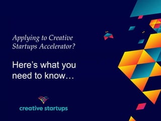 Applying to Creative
Startups Accelerator?
Here’s what you
need to know…
 