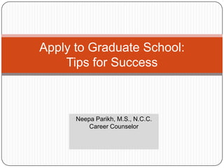 Apply to Graduate School:Tips for Success Neepa Parikh, M.S., N.C.C. Career Counselor 