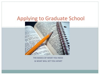 THE BASICS OF WHAT YOU NEED
& WHAT WILL SET YOU APART
Applying to Graduate School
 