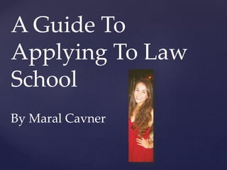A Guide To
Applying To Law
School
By Maral Cavner
 