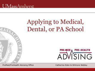 PreMed/PreHealth Advising Office Catherine Eden & Wilmore Webley
Applying to Medical,
Dental, or PA School
 