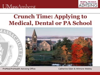 PreMed/PreHealth Advising Office Catherine Eden & Wilmore Webley
Crunch Time: Applying to
Medical, Dental or PA School
 