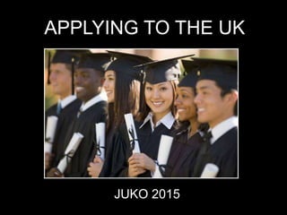 APPLYING TO THE UK
JUKO 2015
 