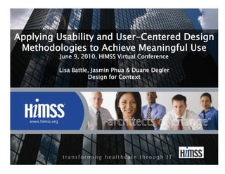 Applying Usability and User-Centered Design
 Methodologies to Achieve Meaningful Use 
         June 9, 2010, HIMSS Virtual Conference 

         Lisa Battle, Jasmin Phua & Duane Degler 
                    Design for Context 
 