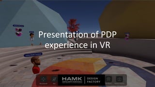 Presentation of PDP
experience in VR
 
