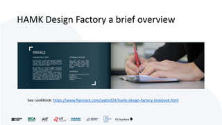 HAMK Design Factory a brief overview
See LookBook: https://www.flipsnack.com/jaybird24/hamk-design-factory-lookbook.html
 