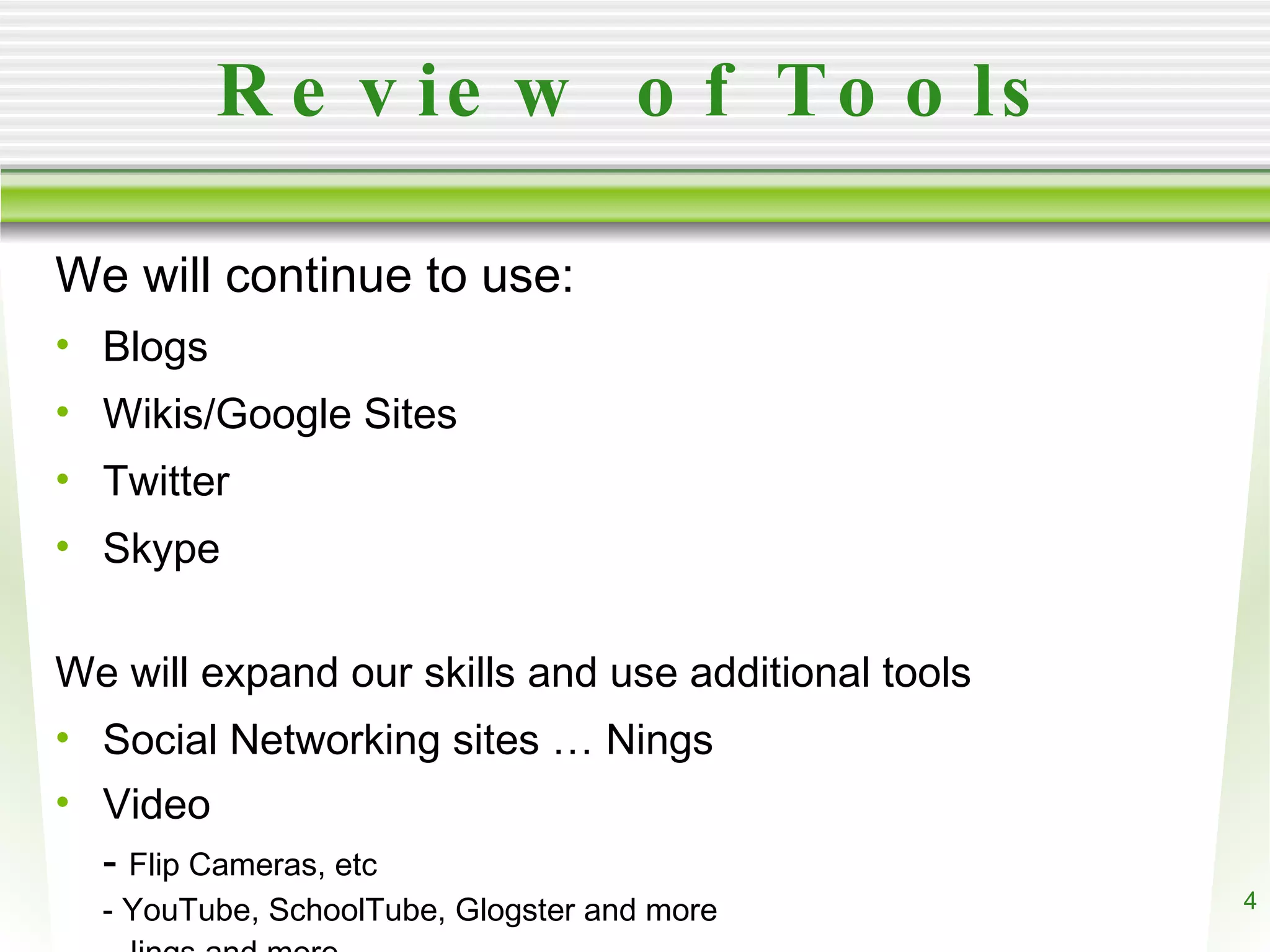 Review of Tools We will continue to use: Blogs Wikis/Google Sites Twitter Skype We will expand our skills and use additional tools Social Networking sites … Nings Video - Flip Cameras, etc - YouTube, SchoolTube, Glogster and more - Jings and more