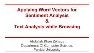 Applying Word Vectors for
Sentiment Analysis
&
Text Analysis while Browsing
Abdullah Khan Zehady
Department Of Computer Science,
Purdue University
 