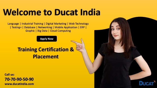 Welcome to Ducat India
Language | Industrial Training | Digital Marketing | Web Technology
| Testing+ | Database | Networking | Mobile Application | ERP |
Graphic | Big Data | Cloud Computing
Apply Now
Training Certification &
Placement
Call us:
70-70-90-50-90
www.ducatindia.com
 
