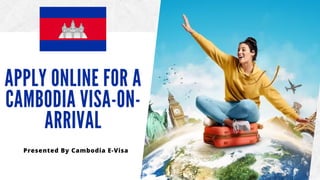 APPLY ONLINE FOR A
CAMBODIA VISA-ON-
ARRIVAL
Presented By Cambodia E-Visa
 