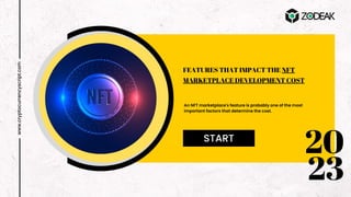 FEATURES THAT IMPACT THE NFT
MARKETPLACE DEVELOPMENT COST
www.cryptocurrencyscript.com
An NFT marketplace's feature is probably one of the most
important factors that determine the cost.
START
20
23
 