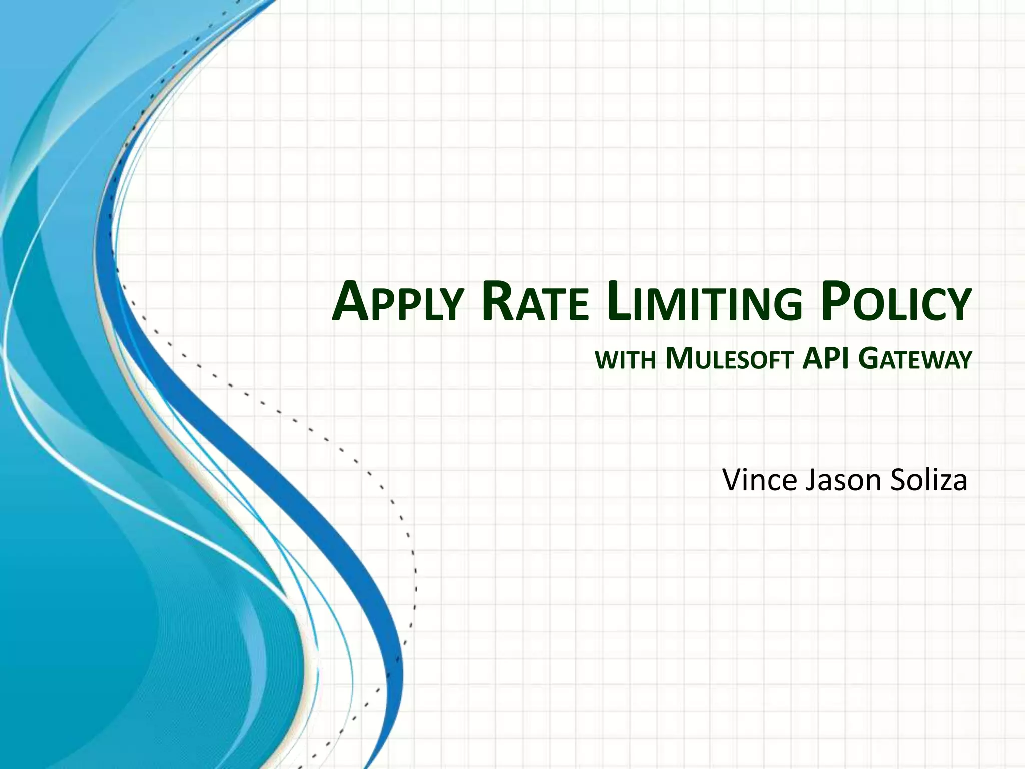 APPLY RATE LIMITING POLICY
WITH MULESOFT API GATEWAY
Vince Jason Soliza
 