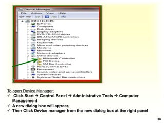 .
 .
30
To open Device Manager:
 Click Start  Control Panel  Administrative Tools  Computer
Management
 A new dialog box will appear.
 Then Click Device manager from the new dialog box at the right panel
 