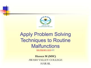 Apply Problem Solving
Techniques to Routine
Malfunctions
EIS ITS2 M11 1019 LO1
Hussen M (MSC)
AWASH VALLEY COLLEGE
HARAR.
 