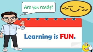 Are you ready?
Learning is FUN.
 