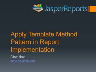 Apply Template Method Pattern in Report ImplementationAlbert Guojunyuo@gmail.com