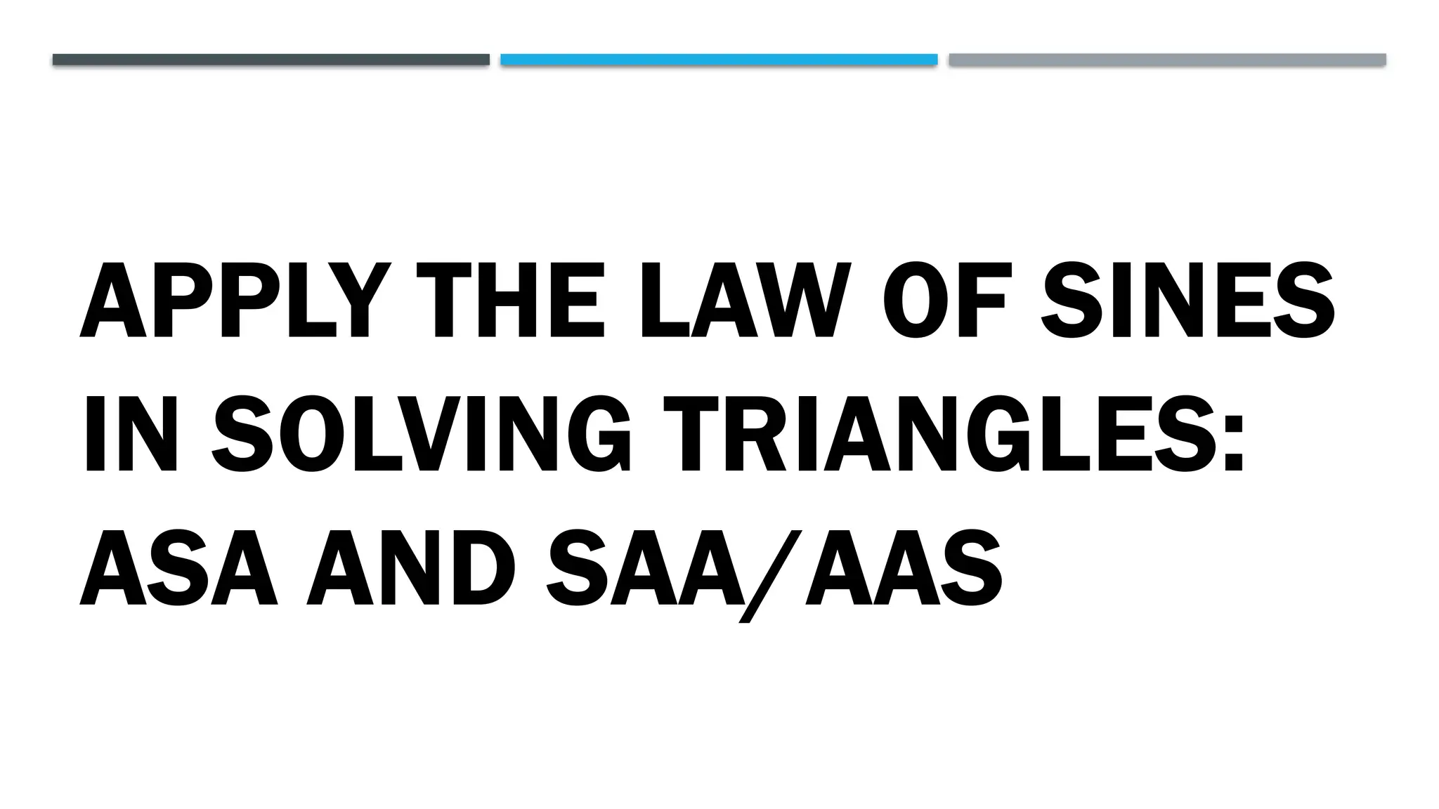 APPLY THE LAW OF SINES
IN SOLVING TRIANGLES:
ASA AND SAA/AAS