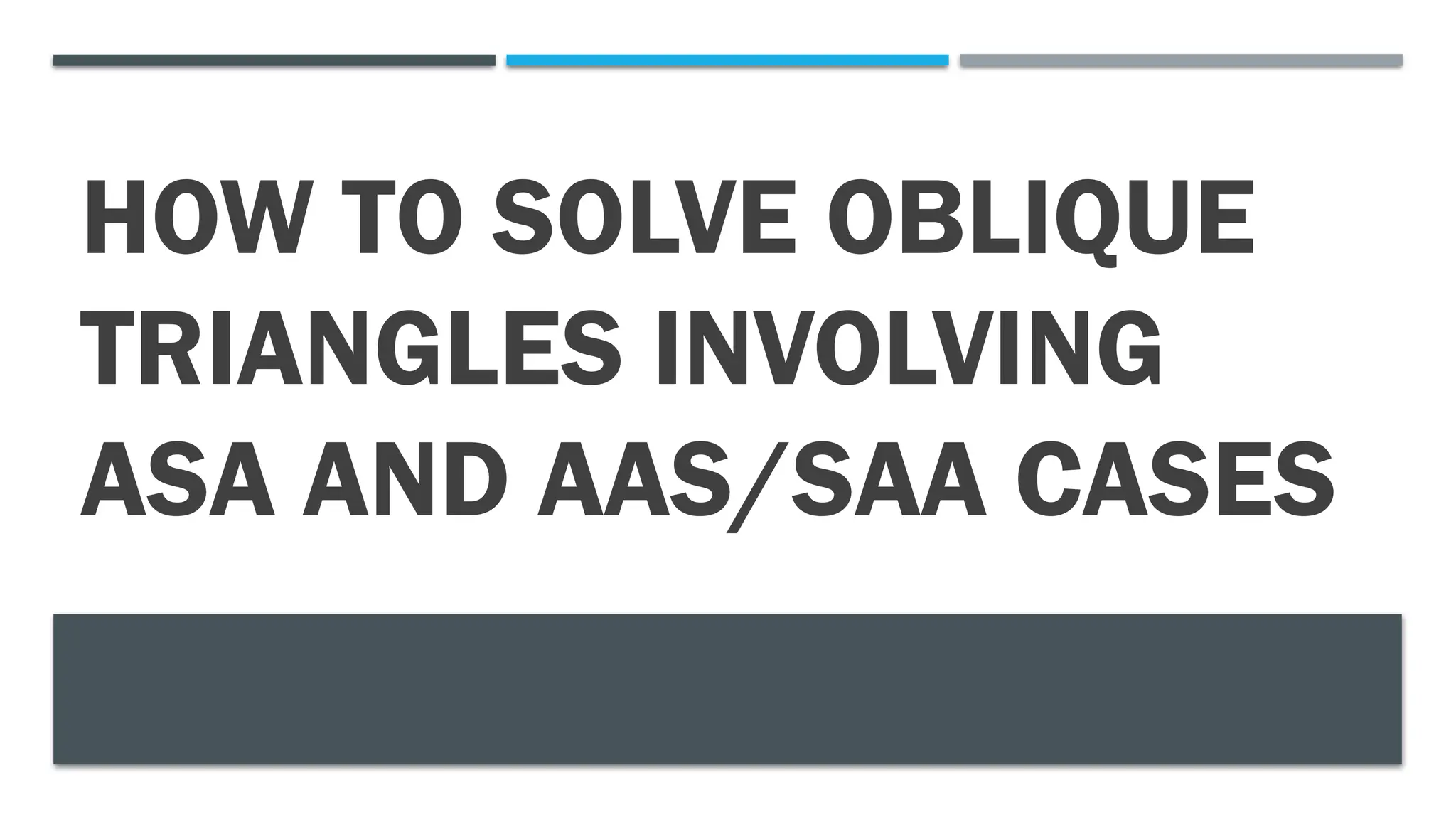 HOW TO SOLVE OBLIQUE
TRIANGLES INVOLVING
ASA AND AAS/SAA CASES
