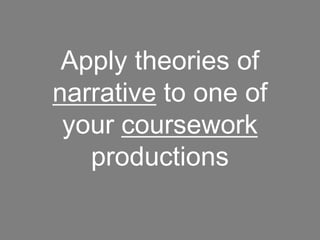 Apply theories of
narrative to one of
 your coursework
   productions
 