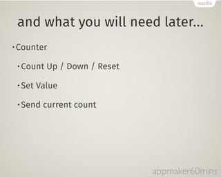 and what you will need later… 
•Counter 
•Count Up / Down / Reset 
•Set Value 
•Send current count 
appmaker60mins 
 