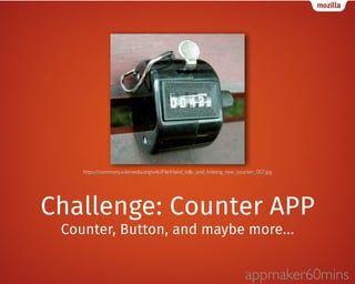 https://commons.wikimedia.org/wiki/File:Hand_tally_and_knitting_row_counter_007.jpg 
Challenge: Counter APP 
Counter, Button, and maybe more… 
appmaker60mins 
 