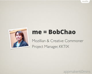 me = BobChao 
Mozillian & Creative Commoner 
Project Manager, KKTIX 
appmaker60mins 
 