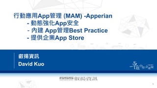 行動應用App管理 (MAM) -Apperian
- 動態強化App安全
- 內建 App管理Best Practice
- 提供企業App Store
叡揚資訊
David Kuo
1
 
