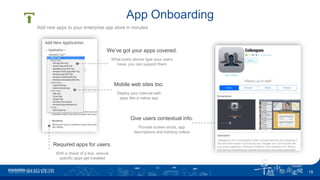App Onboarding
We’ve got your apps covered.
What every device type your users
have, you can support them
Mobile web sites too.
Deploy your internal web
apps like a native app
Required apps for users.
With a check of a box, ensure
specific apps get installed
Give users contextual info.
Provide screen shots, app
descriptions and training videos
Add new apps to your enterprise app store in minutes
19
 