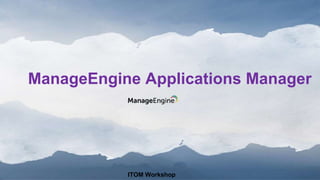 ManageEngine Applications Manager
ITOM Workshop
 