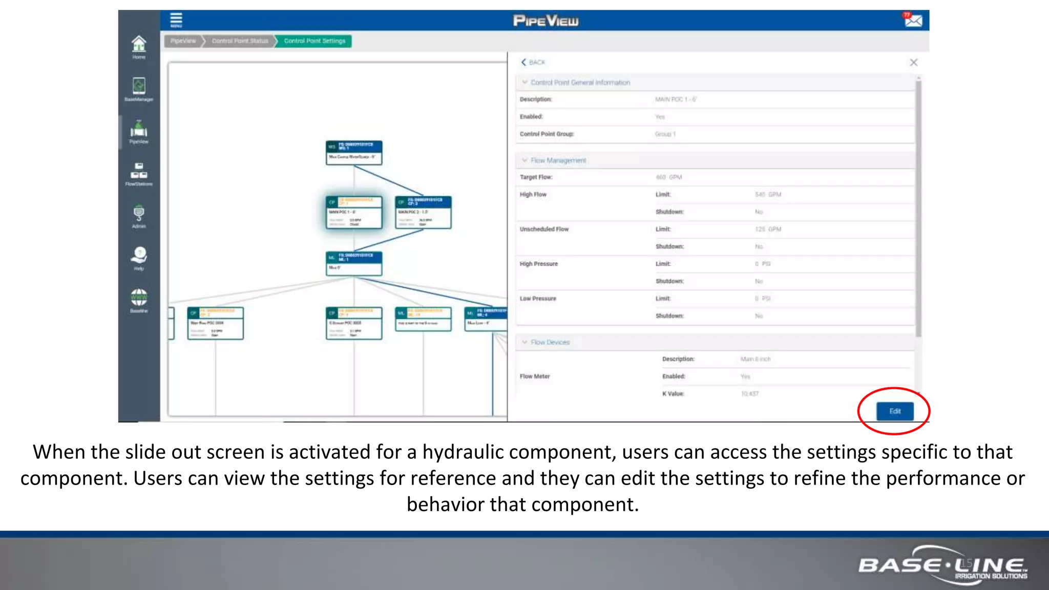 15
When the slide out screen is activated for a hydraulic component, users can access the settings specific to that
component. Users can view the settings for reference and they can edit the settings to refine the performance or
behavior that component.
 