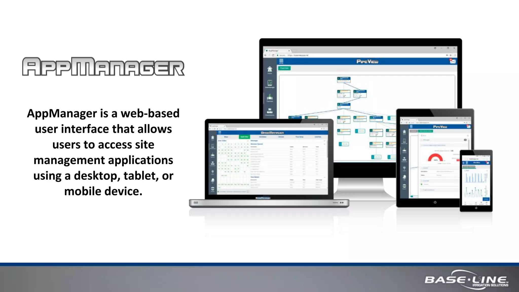 5
AppManager is a web-based
user interface that allows
users to access site
management applications
using a desktop, tablet, or
mobile device.
 